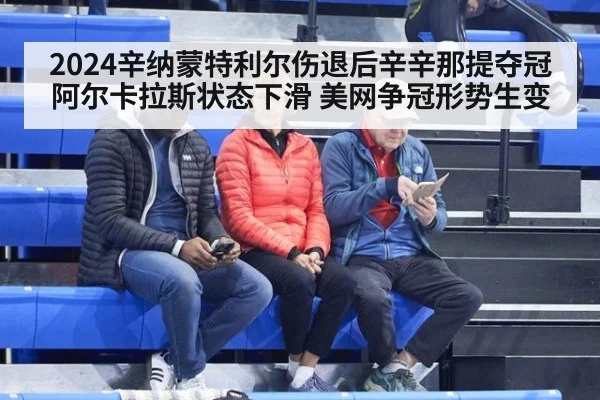 2024辛纳蒙特利尔伤退后辛辛那提夺冠 阿尔卡拉斯状态下滑 美网争冠形势生变